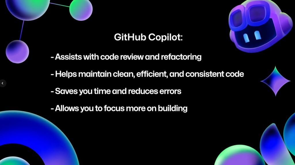 A slide listing items Copilot can do: Assists with code review and refactoring; helps maintain clean, efficient, and consistent code; saves you time and reduces errors; and allows you to focus more on building.